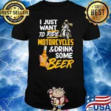 I Just Want To Ride Motorcycles And Drink Some Beer Shirt