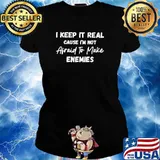 I keep it real cause im not afraid to make enemies s Ladies tee