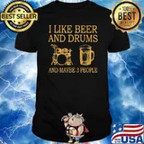 I Like Beer And Drums And Maybe 3 People Shirt