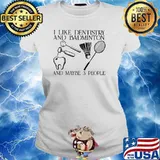 I Like Dentistry And Badminton And Maybe 3 People Shirt Ladies tee