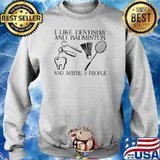 I Like Dentistry And Badminton And Maybe 3 People Shirt Sweater