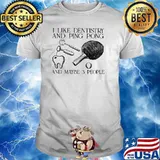 I Like Dentistry And Ping Pong And Maybe 3 People Shirt