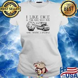 I like dice and the wee woo bus and maybe 3 people s Ladies tee