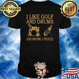 I like golf and drums and maybe 3 people shirt