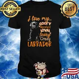 I love my goofy spoiled loyal loving crazy labrador shirt