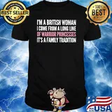 I'm A British Woman I Come From A Long Line Of Warrior Princesses IT's A Family Tradition Shirt