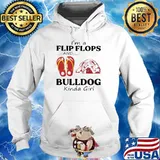 I'm A Flip Flops And Bulldog Kinda Girl Shirt Hoodie