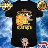 I'm Not Always Thinking Anout Golf Sometimes It's Guitars Shirt