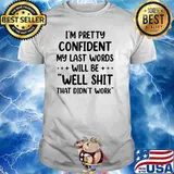 I'm Pretty Confident My Last Words Will Be Well That Didnt Work T-Shirt