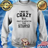 I may be crazy but is far better than stupid s Sweater