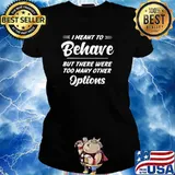 I meant to behave but there were too many other options s Ladies tee