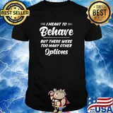 I meant to behave but there were too many other options shirt