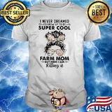 I Never Dreamed I'd Grow Up To Be Super Cool Farm Mom But Here I Am Killing IT Shirt
