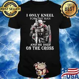 I only kneel for one man and he died on the cross army shirt