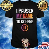 I Paused My Game To Be Here T-Shirt