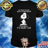 I pissed you off suck it up buttercup im a bitch its what i do snoopy shirt