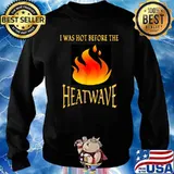 I WAS HOT BEFORE THE HEATWAVE T-Shirt Sweater