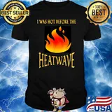 I WAS HOT BEFORE THE HEATWAVE T-Shirt