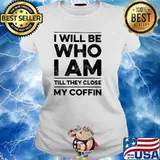 I will be who i am they close my coffin s Ladies tee