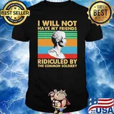 I Will Not Have My Friends Ridiculed By The Commom Soldiery Vintage Shirt