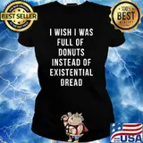 I wish i was full of donuts instead of existential dread s Ladies tee
