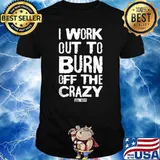 I Workout To Burn Off The Crazy Fitnesse Shirt