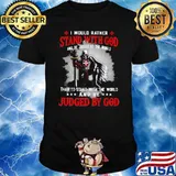 I Would rather Stand With God And Be Judged By The World Shirt