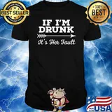 If I'm Drunk It's Her Fault T-Shirt