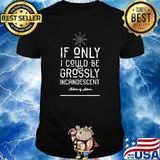 If Only I Could Be Crossly Incandescent Shirt