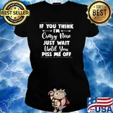 If you think im crazy now just wait until you piss me off s Ladies tee