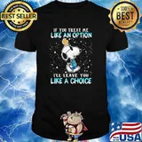 If you treat me like an option leave you like a choice snoopy shirt
