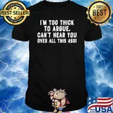 I’m Too Thick To Argue Can’t Hear You Over All This Ass Shirt