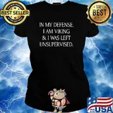In my defense I Am Viking And I Was Left Unsuervised Shirt Ladies tee
