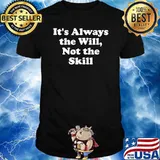 It's Always the Will Not the skill T-Shirt