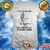 Its all fun and games until someone fails a saving throw shirt