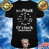 Its math oclock somewhere shirt