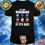Its not hoarding if its dice shirt