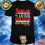 Jesus anwered i am the way the truth the life no one comes to the father except through me shirt