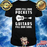 Jobs fill our pockets guitars fill our soul shirt