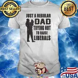 Just A Regular Dad Trying Not To Raise Liberals Shirt