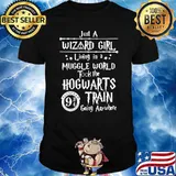 Just A Wizard Girl Living In A Muggle World Took The Hogwarts Train Going Anywhere Shirt