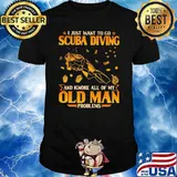 Just Want to Go Scuba Diving And Ignore All Of My Old Man Problems Shirt