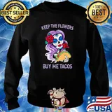 Keep The Flowers Buy Me Tacos Rose Shirt Sweater