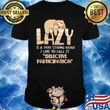 Lazy is a very strong word i like to call it selective participation sloth shirt
