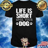 Life is Short Spoil Your Dog Shirt