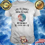 Life Is Short Take The Trip Buy The Ball Eat The Cake Shirt