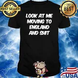 Look At Me Moving To England And Shit Shirt