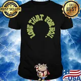 Love That For You Shirt