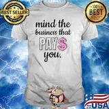 Mind The Business That Pays You T-Shirt