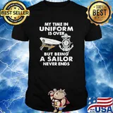 My time in uniform is over but being a sailor never ends shirt